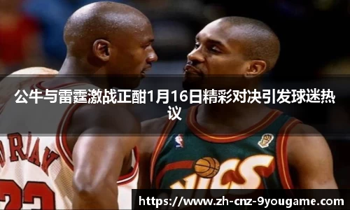 公牛与雷霆激战正酣1月16日精彩对决引发球迷热议